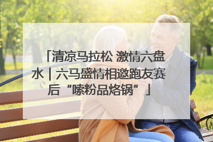 清凉马拉松 激情六盘水｜六马盛情相邀跑友赛后“嗦粉品烙锅”
