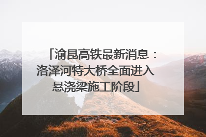 渝昆高铁最新消息：洛泽河特大桥全面进入悬浇梁施工阶段