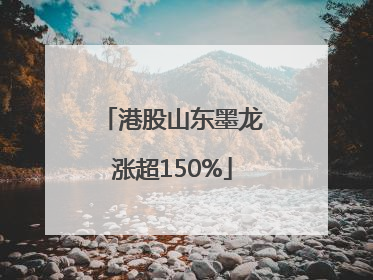 港股山东墨龙涨超150%