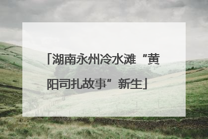 湖南永州冷水滩“黄阳司扎故事”新生