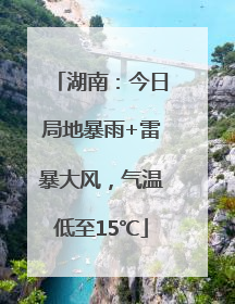湖南：今日局地暴雨+雷暴大风，气温低至15℃