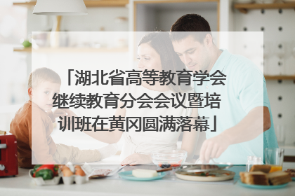 湖北省高等教育学会继续教育分会会议暨培训班在黄冈圆满落幕