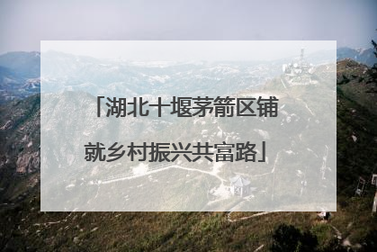 湖北十堰茅箭区铺就乡村振兴共富路