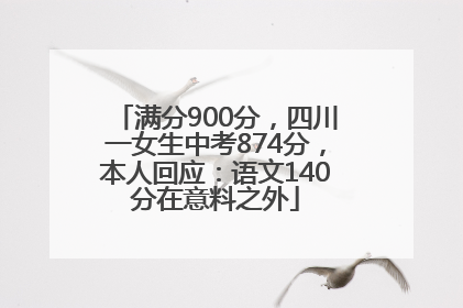 满分900分，四川一女生中考874分，本人回应：语文140分在意料之外
