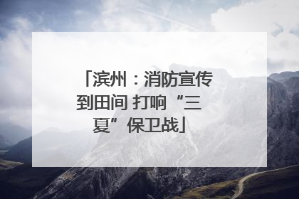滨州：消防宣传到田间 打响“三夏”保卫战
