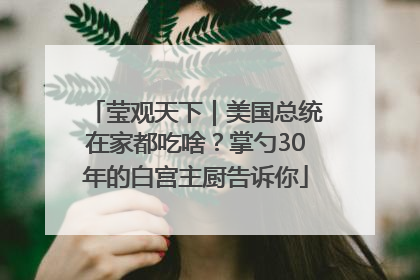 莹观天下｜美国总统在家都吃啥？掌勺30年的白宫主厨告诉你