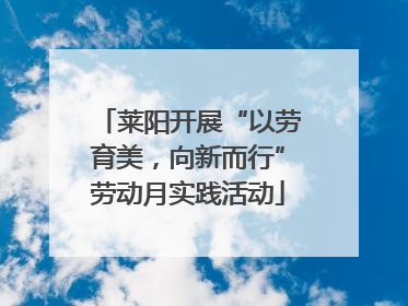 莱阳开展“以劳育美，向新而行”劳动月实践活动