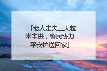 老人走失三天粒米未进，警民协力平安护送回家