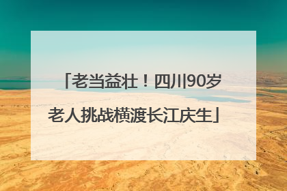 老当益壮！四川90岁老人挑战横渡长江庆生