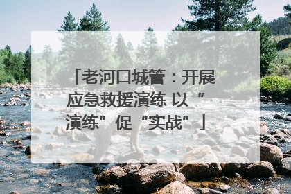 老河口城管：开展应急救援演练 以“演练”促“实战”