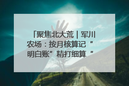 聚焦北大荒｜军川农场：按月核算记“明白账”精打细算“过紧日子”