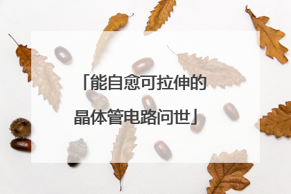 能自愈可拉伸的晶体管电路问世