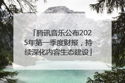 腾讯音乐公布2025年第一季度财报，持续深化内容生态建设