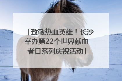 致敬热血英雄！长沙举办第22个世界献血者日系列庆祝活动
