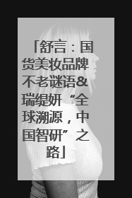 舒言：国货美妆品牌不老谜语&瑞缇妍“全球溯源，中国智研”之路