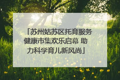 苏州姑苏区托育服务健康市集欢乐启幕 助力科学育儿新风尚