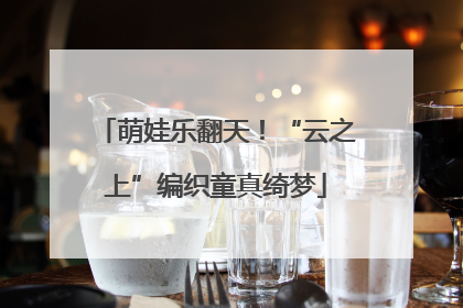 萌娃乐翻天！“云之上”编织童真绮梦