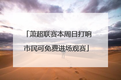 萧超联赛本周日打响 市民可免费进场观赛