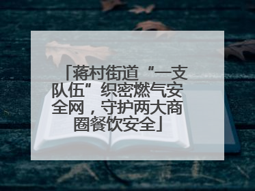 蒋村街道“一支队伍”织密燃气安全网，守护两大商圈餐饮安全