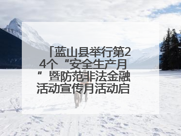 蓝山县举行第24个“安全生产月”暨防范非法金融活动宣传月活动启动仪式