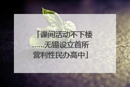 课间活动不下楼……无锡设立首所营利性民办高中