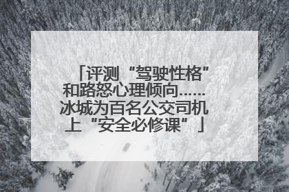 评测“驾驶性格”和路怒心理倾向……冰城为百名公交司机上“安全必修课”