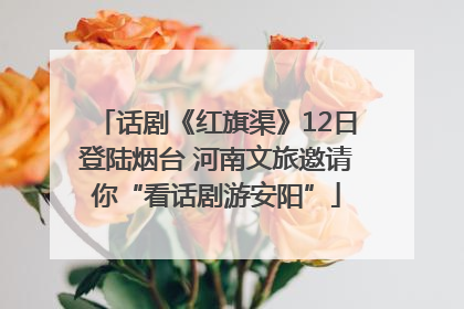 话剧《红旗渠》12日登陆烟台 河南文旅邀请你“看话剧游安阳”