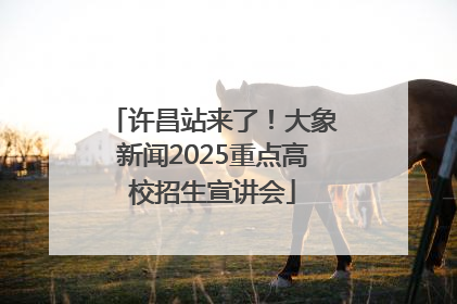 许昌站来了！大象新闻2025重点高校招生宣讲会