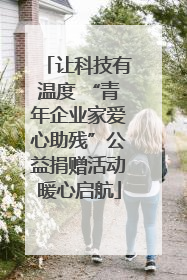 让科技有温度 “青年企业家爱心助残”公益捐赠活动暖心启航