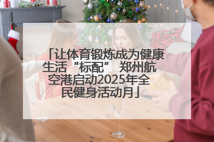 让体育锻炼成为健康生活“标配” 郑州航空港启动2025年全民健身活动月