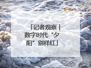 记者观察｜数字时代“夕阳”别样红