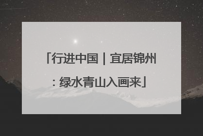 行进中国｜宜居锦州：绿水青山入画来