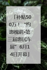 补贴500万！“约惠槐荫•第三届惠民车展”6月14日开幕
