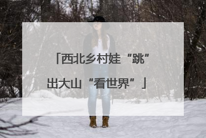 西北乡村娃“跳”出大山“看世界”