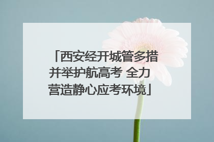 西安经开城管多措并举护航高考 全力营造静心应考环境