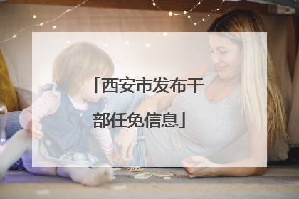 西安市发布干部任免信息