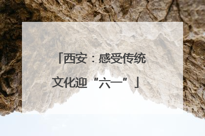 西安：感受传统文化迎“六一”