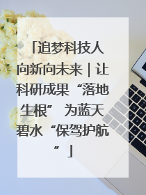 追梦科技人 向新向未来｜让科研成果“落地生根” 为蓝天碧水“保驾护航”