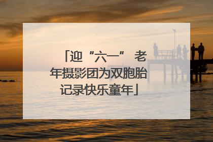 迎“六一” 老年摄影团为双胞胎记录快乐童年