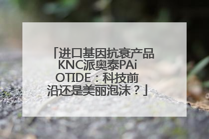 进口基因抗衰产品KNC派奥泰PAiOTIDE：科技前沿还是美丽泡沫？