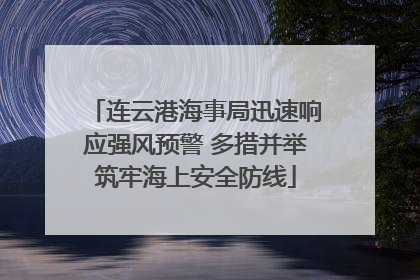 连云港海事局迅速响应强风预警 多措并举筑牢海上安全防线