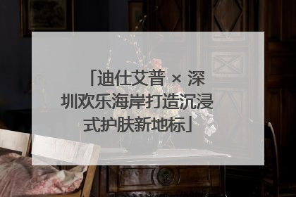 迪仕艾普 × 深圳欢乐海岸打造沉浸式护肤新地标