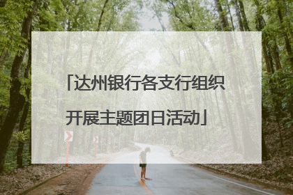 达州银行各支行组织开展主题团日活动