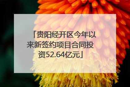 贵阳经开区今年以来新签约项目合同投资52.64亿元