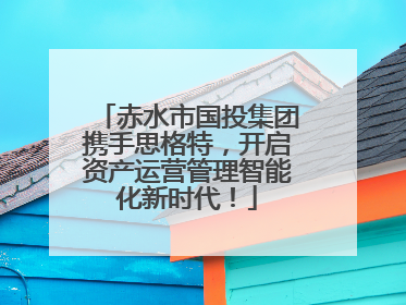 赤水市国投集团携手思格特，开启资产运营管理智能化新时代！