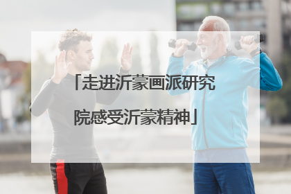 走进沂蒙画派研究院感受沂蒙精神