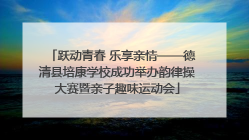 跃动青春 乐享亲情——德清县培康学校成功举办韵律操大赛暨亲子趣味运动会