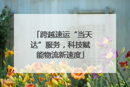 跨越速运“当天达”服务，科技赋能物流新速度