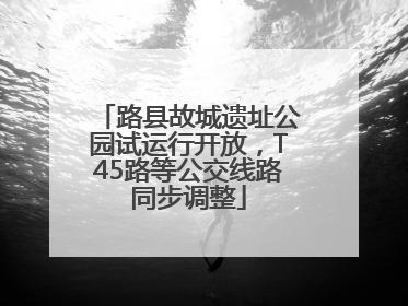 路县故城遗址公园试运行开放，T45路等公交线路同步调整