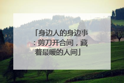 身边人的身边事：剪刀开合间，藏着最暖的人间